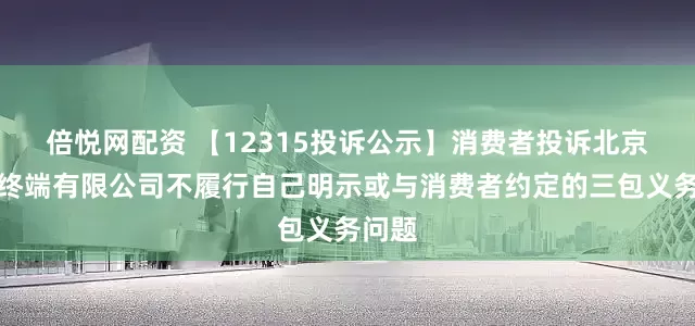 倍悦网配资 【12315投诉公示】消费者投诉北京荣耀终端有限公司不履行自己明示或与消费者约定的三包义务问题