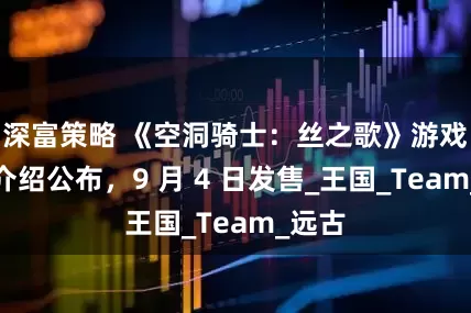 深富策略 《空洞骑士：丝之歌》游戏中文介绍公布，9 月 4 日发售_王国_Team_远古